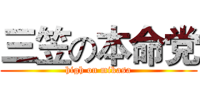三笠の本命党 (high on mikasa)
