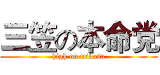 三笠の本命党 (high on mikasa)