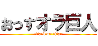 おっすオラ巨人 (attack on titan)