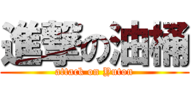 進撃の油桶 (attack on Yuton)