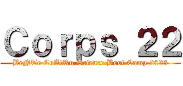 Ｃｏｒｐｓ ２２ (BeNTe CuAtRu Science Boot Camp 2023)