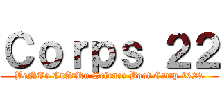 Ｃｏｒｐｓ ２２ (BeNTe CuAtRu Science Boot Camp 2023)