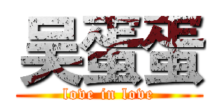 吴蛋蛋 (love in love)