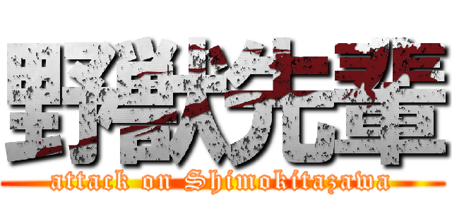 野獣先輩 (attack on Shimokitazawa)