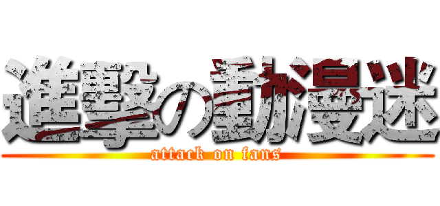 進擊の動漫迷 (attack on fans)