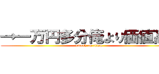 →一万円多分俺より価値高い (attack on titan)