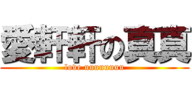 愛軒軒の真真 (love uuuuuuuu)