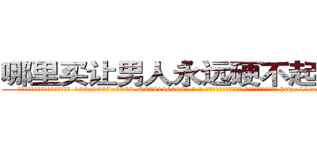 哪里买让男人永远硬不起来的药 (哪里买让男人永远硬不起来的药【电-186x2687x6963-Q278180069元-吉-药-业】我们做的是长期生意,靠的是老客户长期支持 http://sngk.net/MN9AwG
)