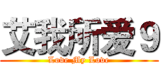 艾我所爱９ (Love My Love)