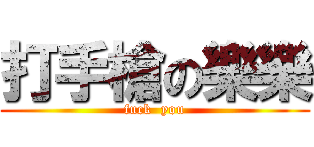 打手槍の樂樂 (fuck  you)