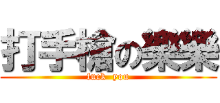 打手槍の樂樂 (fuck  you)