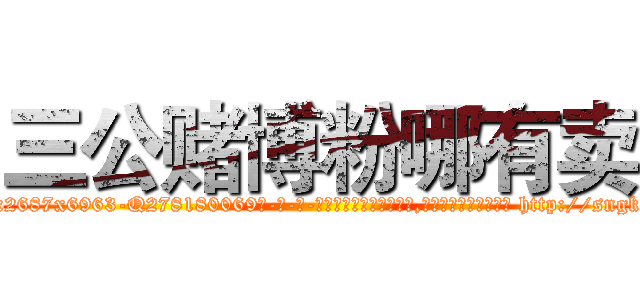 三公赌博粉哪有卖 (三公赌博粉哪有卖【电-186x2687x6963-Q278180069元-吉-药-业】我们做的是长期生意,靠的是老客户长期支持 http://sngk.net/JJ6Kqg
)