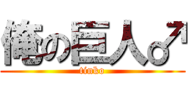 俺の巨人♂ (tinko)