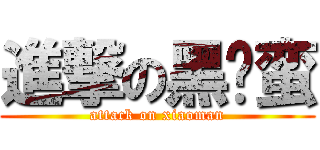 進撃の黑枪蛮 (attack on xiaoman)