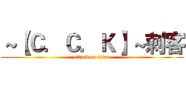 ～【Ｃ．Ｃ．Ｋ】～刺客 (attack on titan)