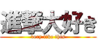進撃大好き (very like this)