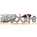 進撃大好き (very like this)