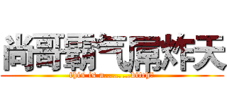 尚哥霸气屌炸天 (this is a………bitch?)