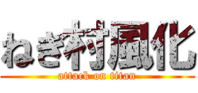 ねぎ村風化 (attack on titan)