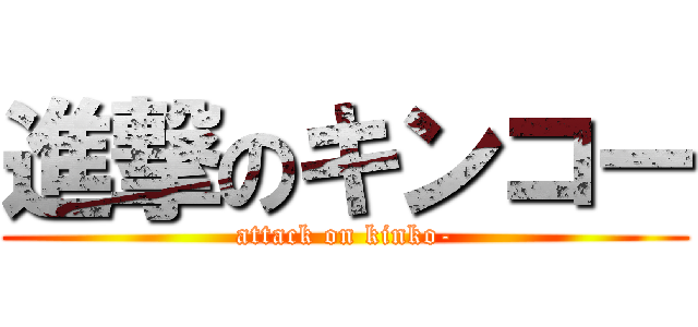 進撃のキンコー (attack on kinko-)