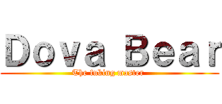 Ｄｏｖａ Ｂｅａｒ (The fuking master )