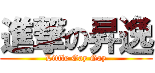 進撃の昇逸 (Little Gay Gay)