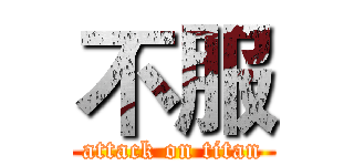 不服 (attack on titan)