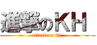 進撃のＫＨ  (attack on kh )