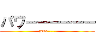 パワーーーーーー (pawa-----)