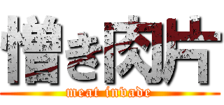 憎き肉片 (meat invade)