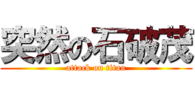 突然の石破茂 (attack on titan)