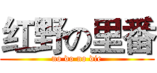 红野の里番 (no do no die)