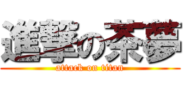 進撃の茶夢 (attack on titan)