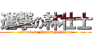 進撃の林壮士 (attack on Forest Johnson)