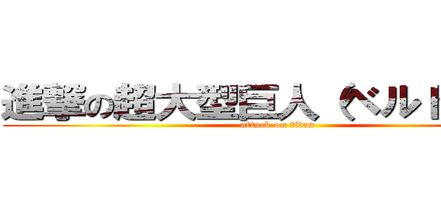 進撃の超大型巨人（ベルトルト） (attack on titan)