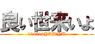 良い世来いよ (114514YAJ＆YU)