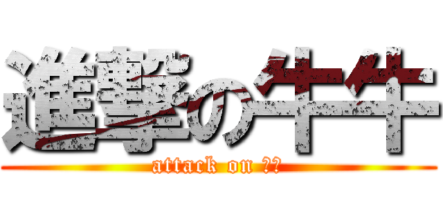 進撃の牛牛 (attack on 牛牛)