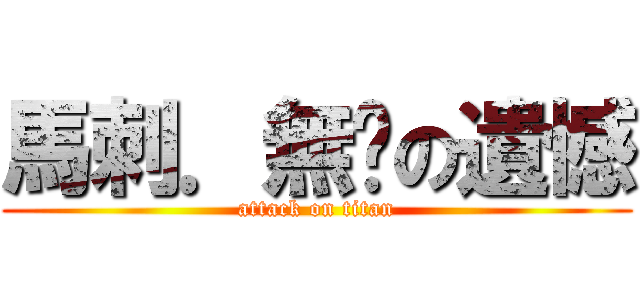 馬刺．無淚の遺憾 (attack on titan)
