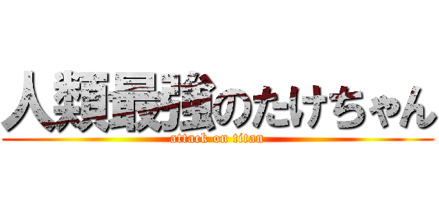 人類最強のたけちゃん (attack on titan)