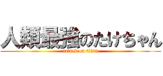 人類最強のたけちゃん (attack on titan)