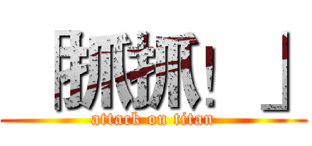  「抓抓！」 (attack on titan)