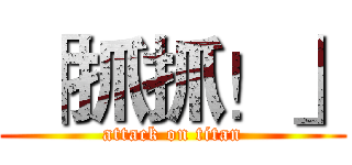  「抓抓！」 (attack on titan)