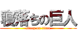 寝落ちの巨人 (sleep on titan)