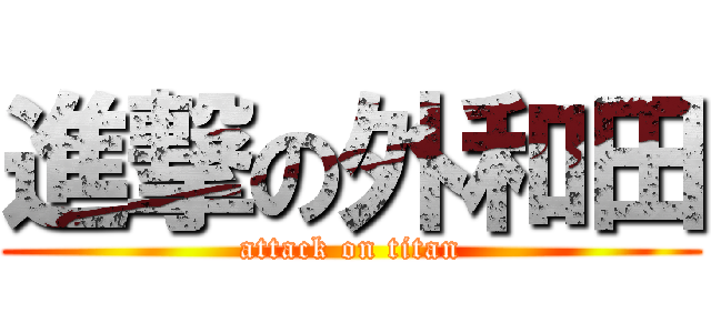 進撃の外和田 (attack on titan)
