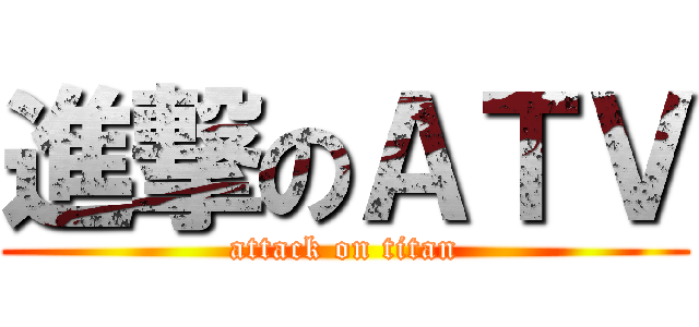 進撃のＡＴＶ (attack on titan)