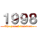 １９９８ (The year I was born)