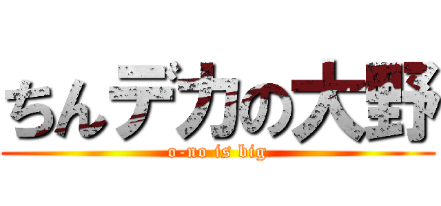 ちんデカの大野 (o-no is big)