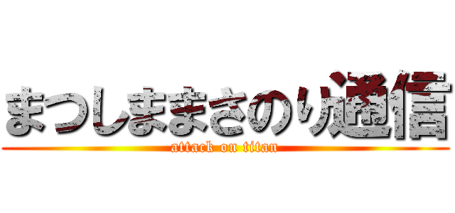 まつしままさのり通信 (attack on titan)