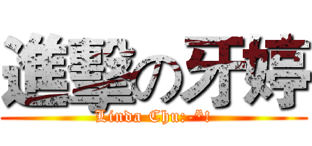 進擊の牙婷 (Linda Chu:-*!)