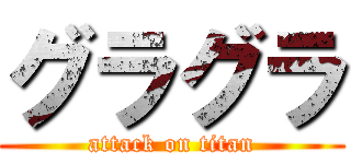 グラグラ (attack on titan)
